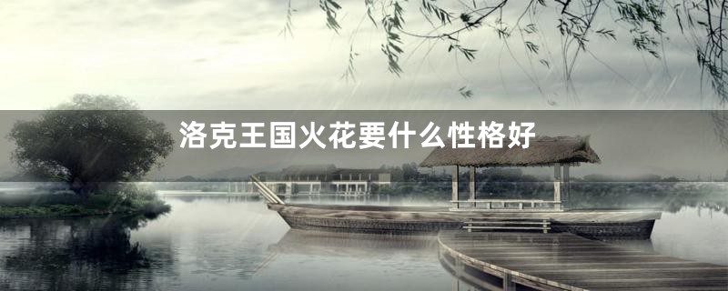 洛克王国火花要什么性格好