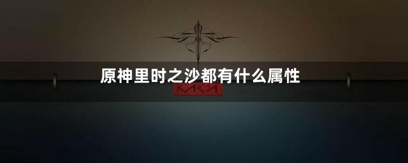 原神里时之沙都有什么属性