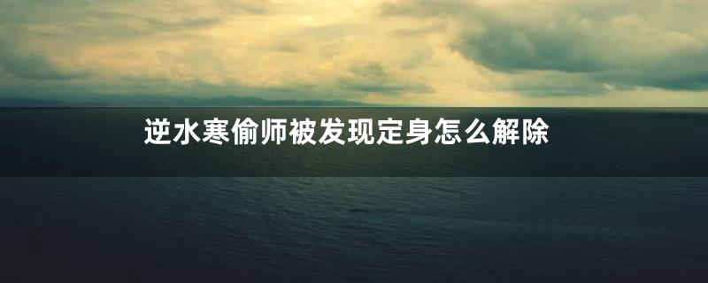 逆水寒偷师被发现定身怎么解除