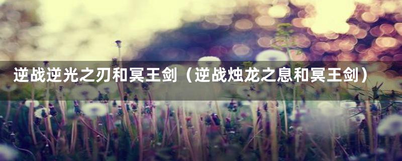 逆战逆光之刃和冥王剑(逆战烛龙之息和冥王剑)
