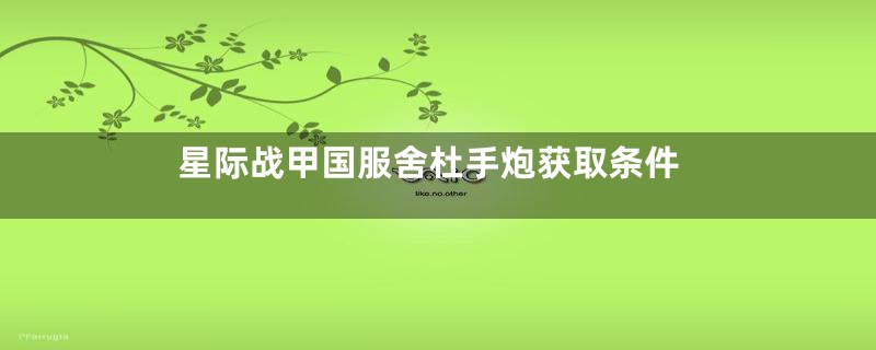 星际战甲国服舍杜手炮获取条件
