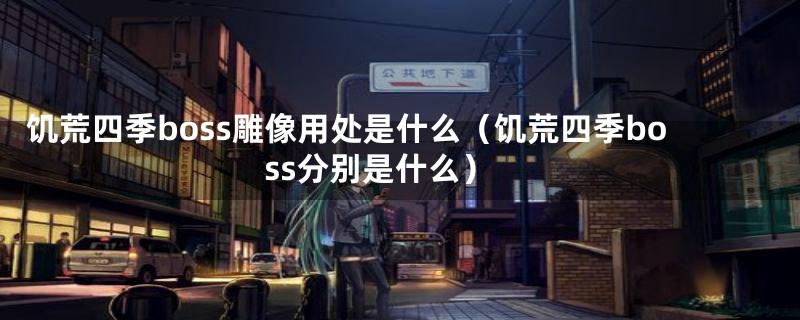 饥荒四季boss雕像用处是什么（饥荒四季boss分别是什么）
