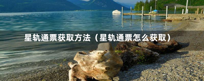 星轨通票获取方法(星轨通票怎么获取)