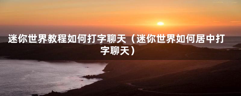 迷你世界教程如何打字聊天（迷你世界如何居中打字聊天）