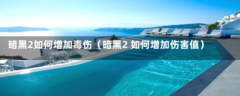暗黑2如何增加毒伤（暗黑2 如何增加伤害值）