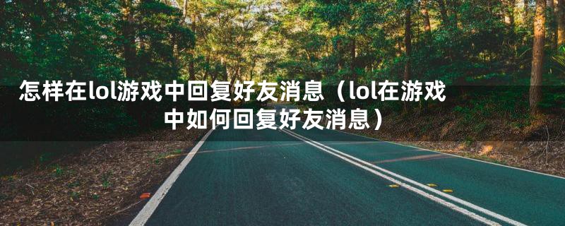 怎样在lol游戏中回复好友消息(lol在游戏中如何回复好友消息)