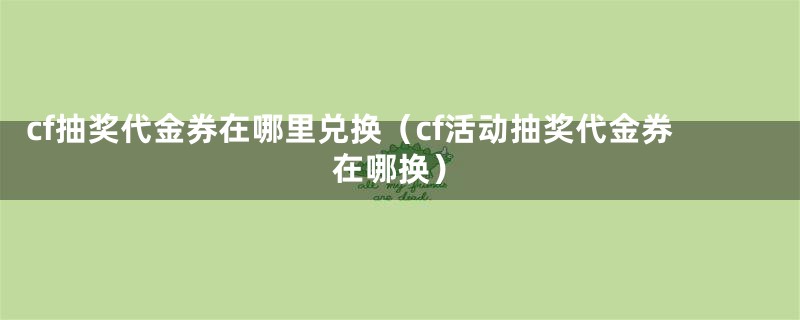 cf抽奖代金券在哪里兑换(cf活动抽奖代金券在哪换)