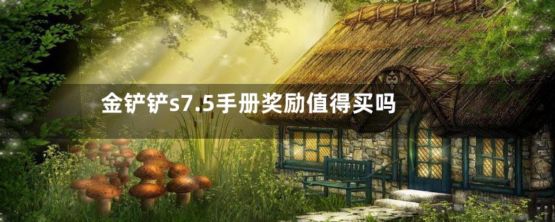 金铲铲s7.5手册奖励值得买吗