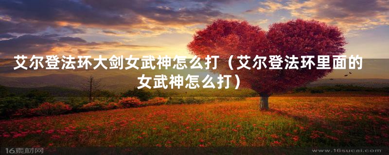 艾尔登法环大剑女武神怎么打（艾尔登法环里面的女武神怎么打）