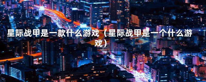 星际战甲是一款什么游戏（星际战甲是一个什么游戏）