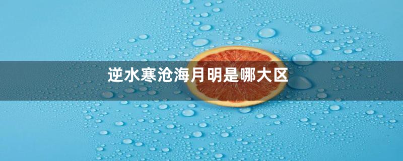 逆水寒沧海月明是哪大区