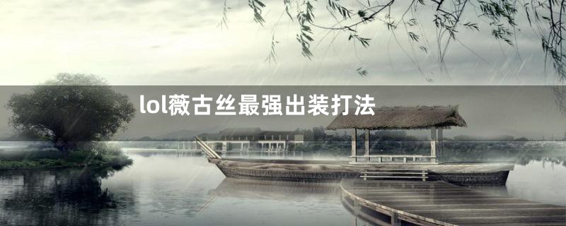 lol薇古丝最强出装打法