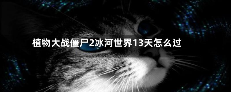 植物大战僵尸2冰河世界13天怎么过