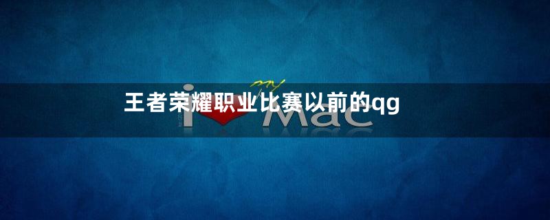 王者荣耀职业比赛以前的qg