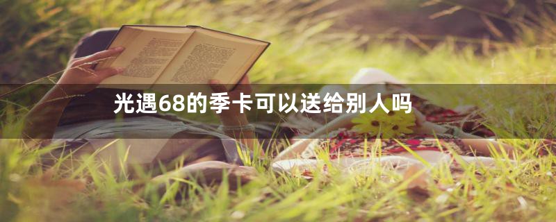 光遇68的季卡可以送给别人吗