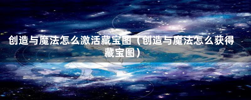 创造与魔法怎么激活藏宝图（创造与魔法怎么获得藏宝图）