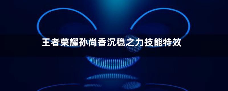 王者荣耀孙尚香沉稳之力技能特效