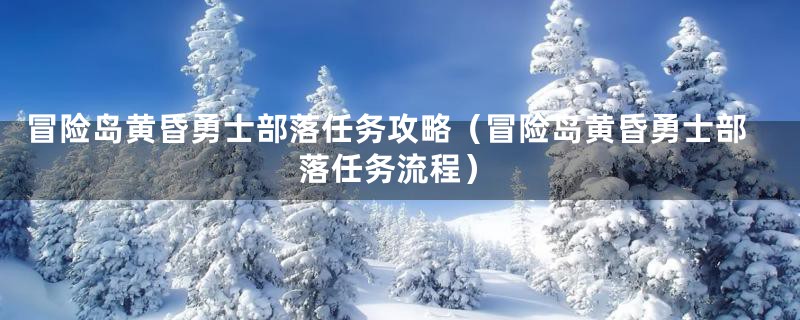 冒险岛黄昏勇士部落任务攻略（冒险岛黄昏勇士部落任务流程）