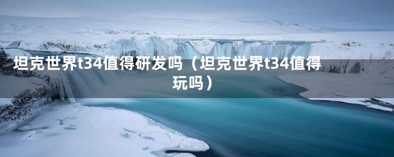 坦克世界t34值得研发吗（坦克世界t34值得玩吗）