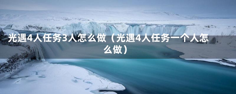 光遇4人任务3人怎么做（光遇4人任务一个人怎么做）