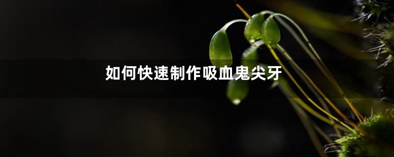 如何快速制作吸血鬼尖牙