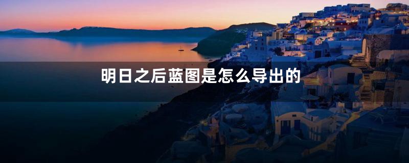 明日之后蓝图是怎么导出的