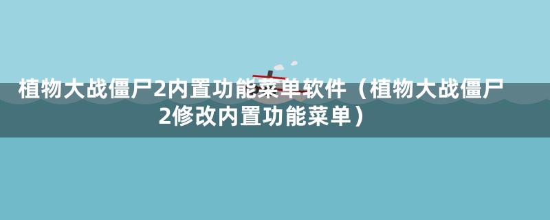 植物大战僵尸2内置功能菜单软件(植物大战僵尸2修改内置功能菜单)