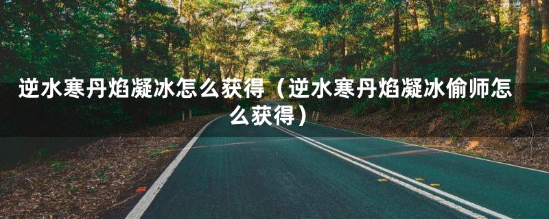 逆水寒丹焰凝冰怎么获得(逆水寒丹焰凝冰偷师怎么获得)