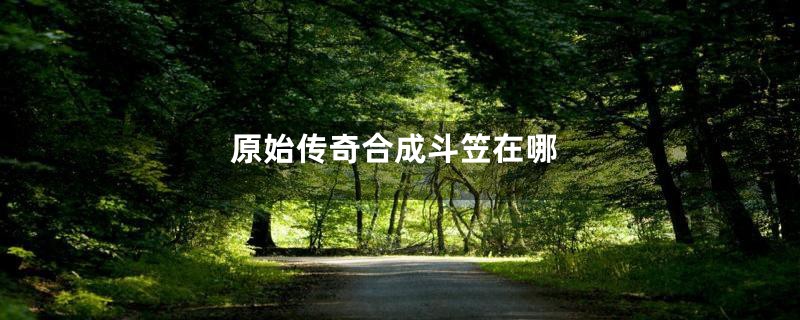 原始传奇合成斗笠在哪