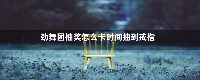 劲舞团抽奖怎么卡时间抽到戒指