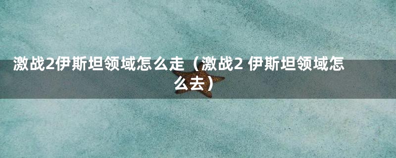 激战2伊斯坦领域怎么走(激战2 伊斯坦领域怎么去)