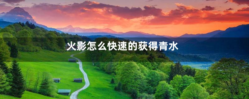 火影怎么快速的获得青水