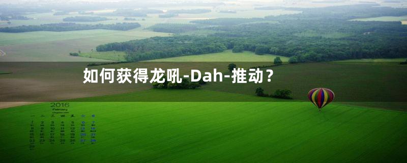 如何获得龙吼-Dah-推动?