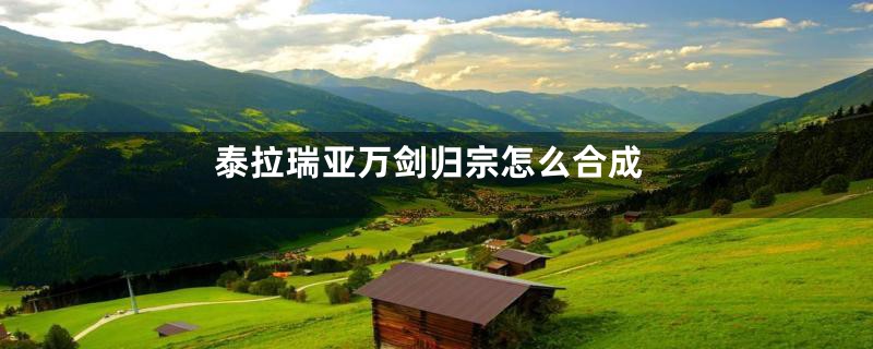 泰拉瑞亚万剑归宗怎么合成