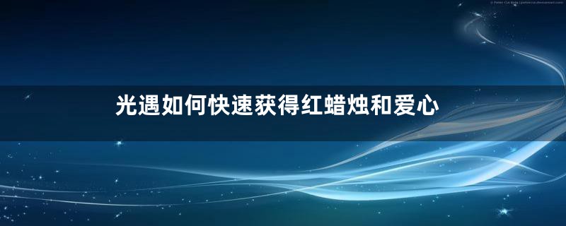 光遇如何快速获得红蜡烛和爱心