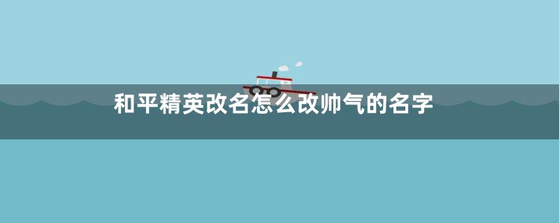 和平精英改名怎么改帅气的名字