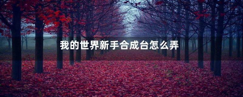 我的世界新手合成台怎么弄
