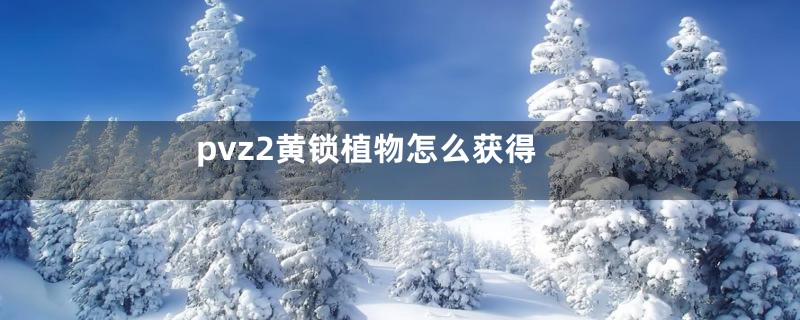pvz2黄锁植物怎么获得