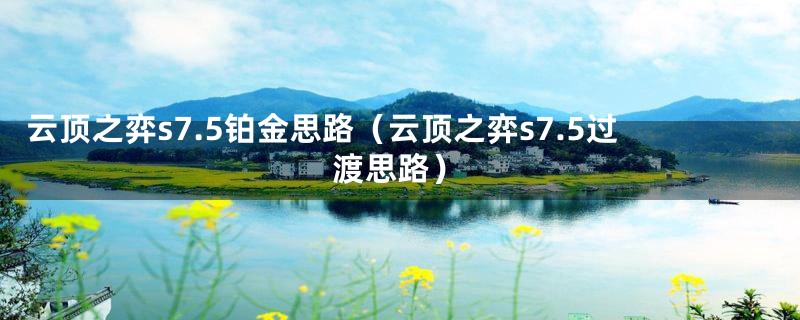 云顶之弈s7.5铂金思路（云顶之弈s7.5过渡思路）