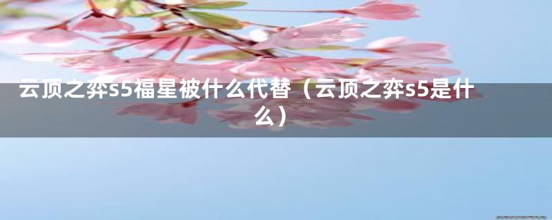 云顶之弈s5福星被什么代替(云顶之弈s5是什么)