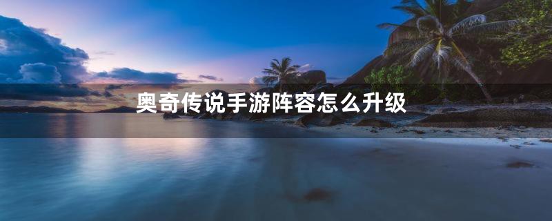 奥奇传说手游阵容怎么升级