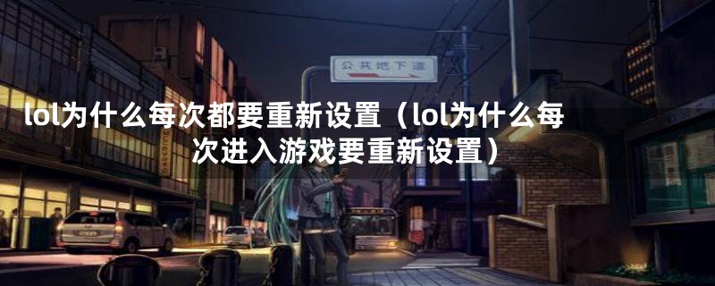 lol为什么每次都要重新设置（lol为什么每次进入游戏要重新设置）