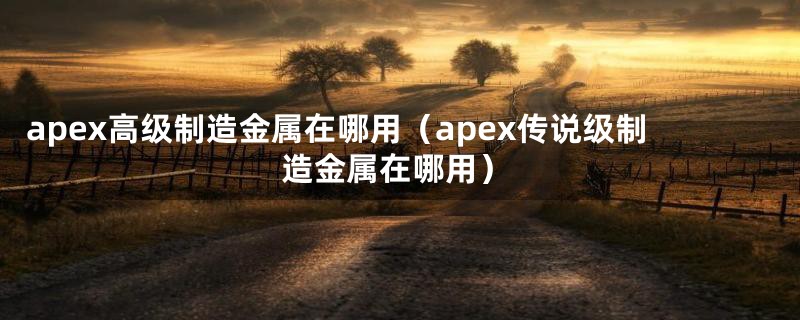 apex高级制造金属在哪用(apex传说级制造金属在哪用)