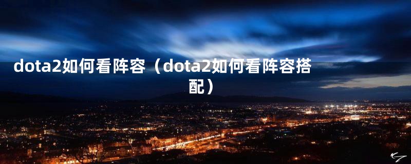dota2如何看阵容（dota2如何看阵容搭配）