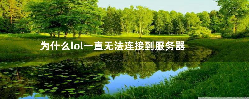 为什么lol一直无法连接到服务器