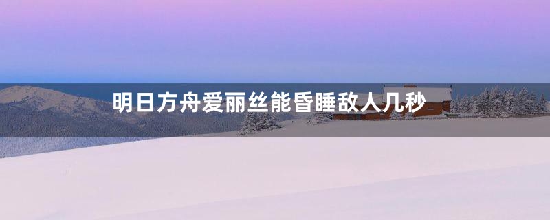 明日方舟爱丽丝能昏睡敌人几秒