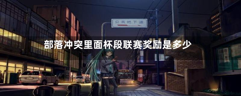 部落冲突里面杯段联赛奖励是多少