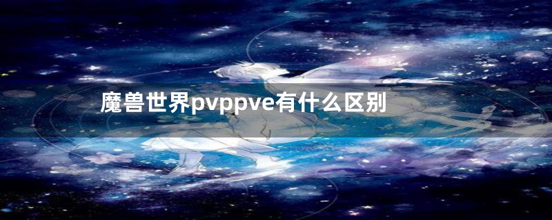 魔兽世界pvppve有什么区别