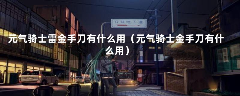 元气骑士雷金手刀有什么用（元气骑士金手刀有什么用）