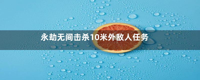 永劫无间击杀10米外敌人任务